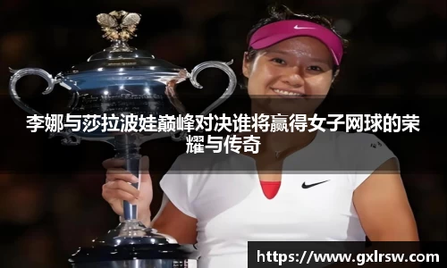 李娜与莎拉波娃巅峰对决谁将赢得女子网球的荣耀与传奇