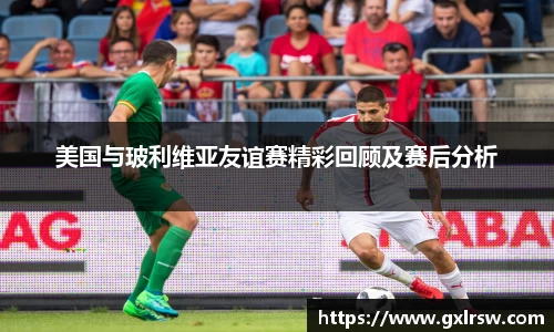美国与玻利维亚友谊赛精彩回顾及赛后分析