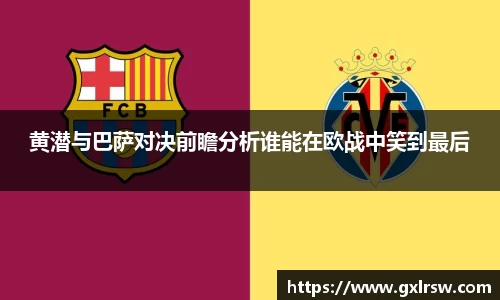 黄潜与巴萨对决前瞻分析谁能在欧战中笑到最后