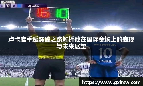 卢卡库重返巅峰之路解析他在国际赛场上的表现与未来展望