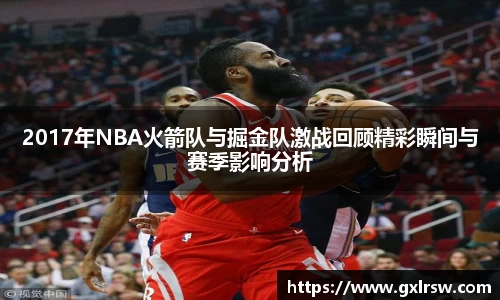 2017年NBA火箭队与掘金队激战回顾精彩瞬间与赛季影响分析