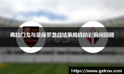 弗拉门戈与圣保罗激战结果揭晓精彩瞬间回顾
