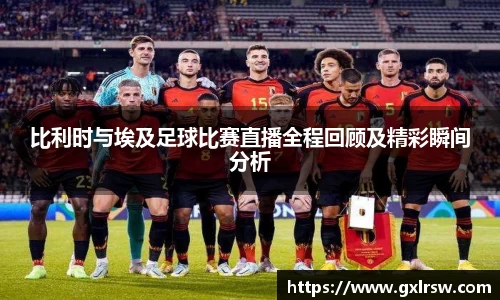 比利时与埃及足球比赛直播全程回顾及精彩瞬间分析