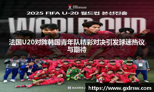法国U20对阵韩国青年队精彩对决引发球迷热议与期待