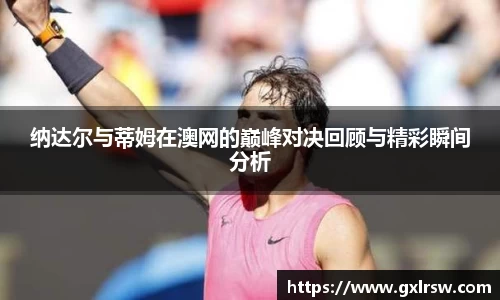 纳达尔与蒂姆在澳网的巅峰对决回顾与精彩瞬间分析