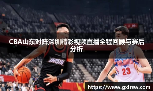 CBA山东对阵深圳精彩视频直播全程回顾与赛后分析