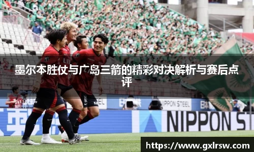 墨尔本胜仗与广岛三箭的精彩对决解析与赛后点评