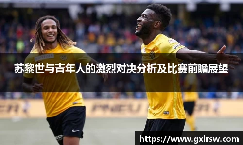 苏黎世与青年人的激烈对决分析及比赛前瞻展望