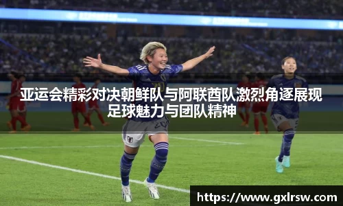 亚运会精彩对决朝鲜队与阿联酋队激烈角逐展现足球魅力与团队精神