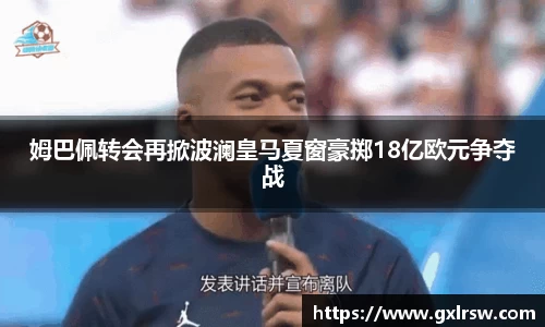 姆巴佩转会再掀波澜皇马夏窗豪掷18亿欧元争夺战