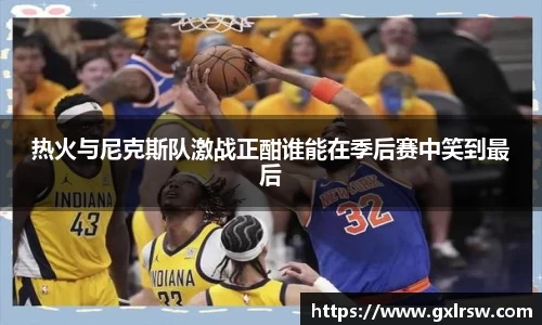 热火与尼克斯队激战正酣谁能在季后赛中笑到最后