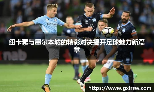 纽卡素与墨尔本城的精彩对决揭开足球魅力新篇章