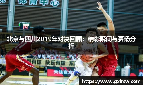 北京与四川2019年对决回顾：精彩瞬间与赛场分析
