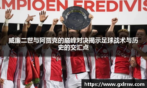 威廉二世与阿贾克的巅峰对决揭示足球战术与历史的交汇点